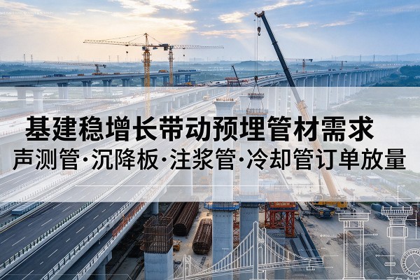 岢岚基建稳增长带动预埋监测管材需求，声测管、沉降板、注浆管订单持续放量