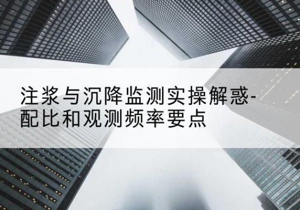 岢岚水泥浆配比不当会不会造成注浆管堵管？-注浆与沉降监测实操解惑-配比和观测频率要点